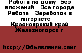 Работа на дому..Без вложений - Все города Работа » Заработок в интернете   . Красноярский край,Железногорск г.